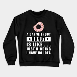 A day without Donut is like.. just kidding i have no idea Crewneck Sweatshirt